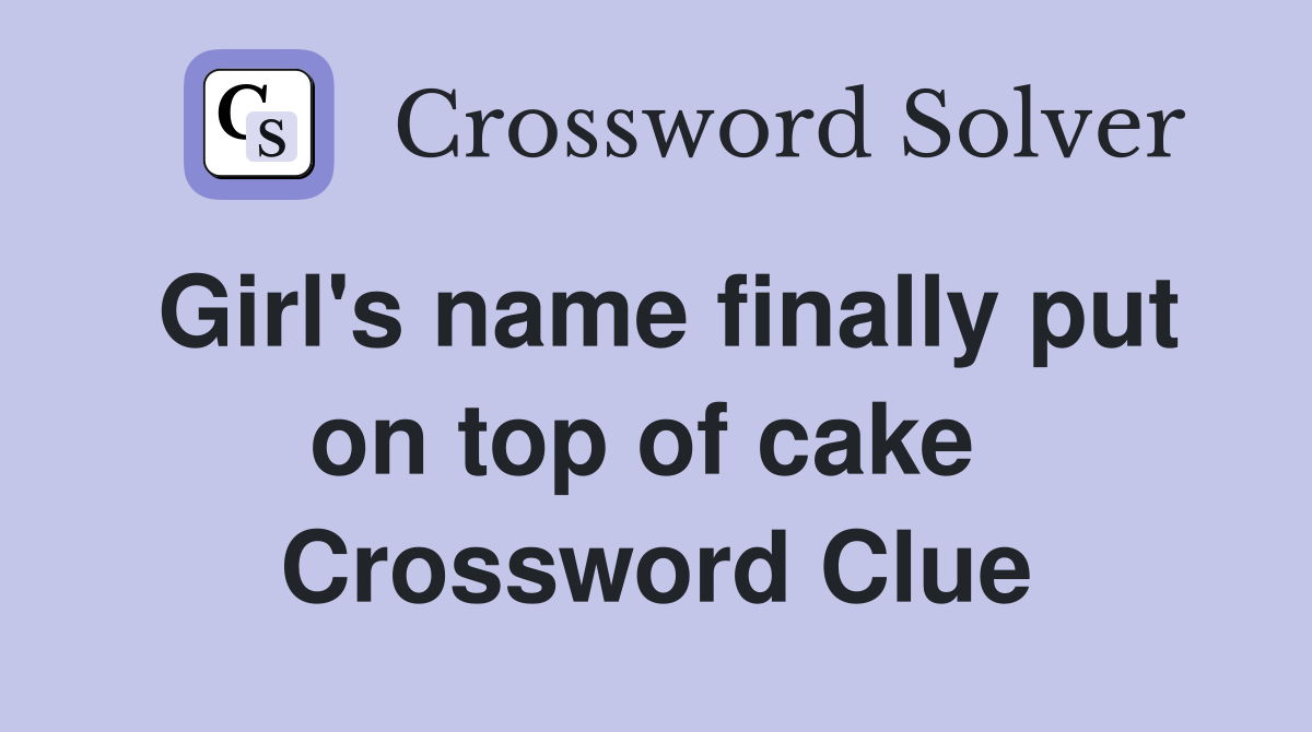 Girl's name finally put on top of cake  Crossword Clue