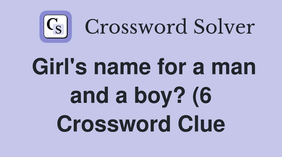 Girl #39 s name for a man and a boy? (6) Crossword Clue Answers Girl #39 s name for a man and a boy? (6) Crossword Clue Answers