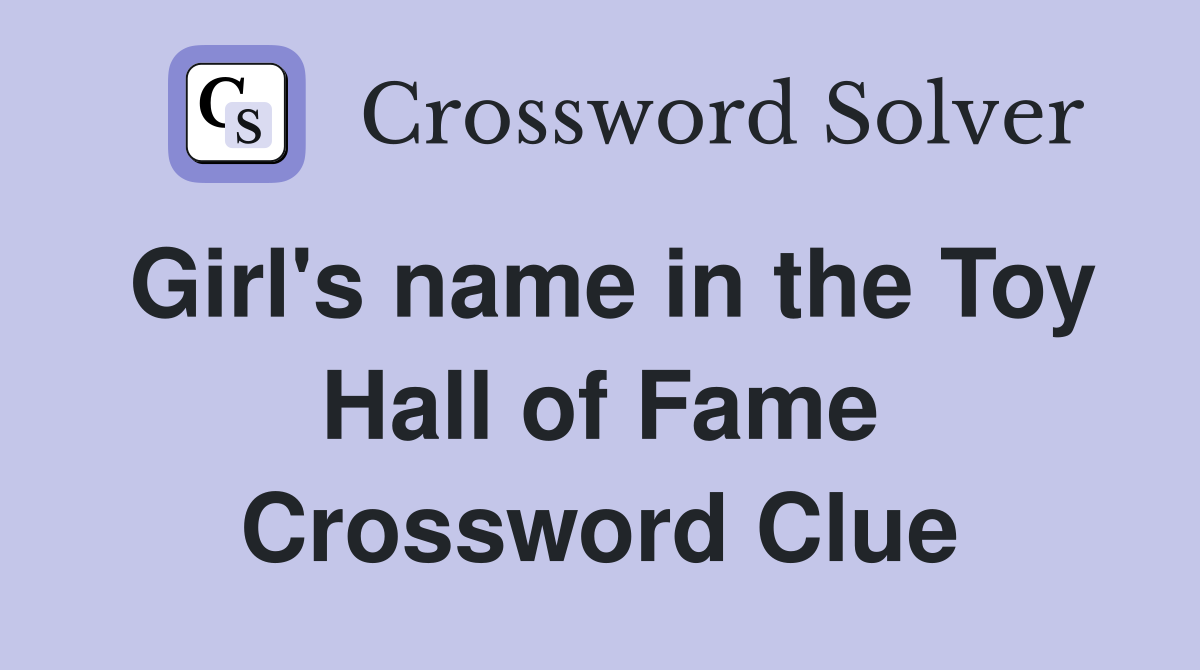 Girl's name in the Toy Hall of Fame Crossword Clue