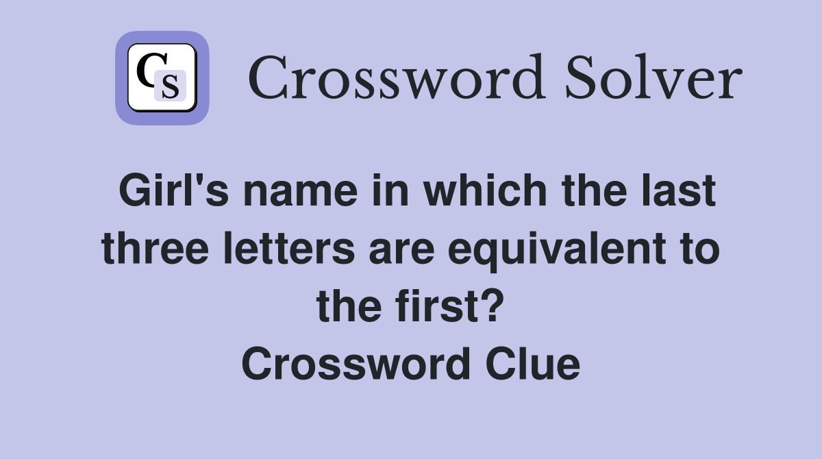 Girl's name in which the last three letters are equivalent to the first? Crossword Clue