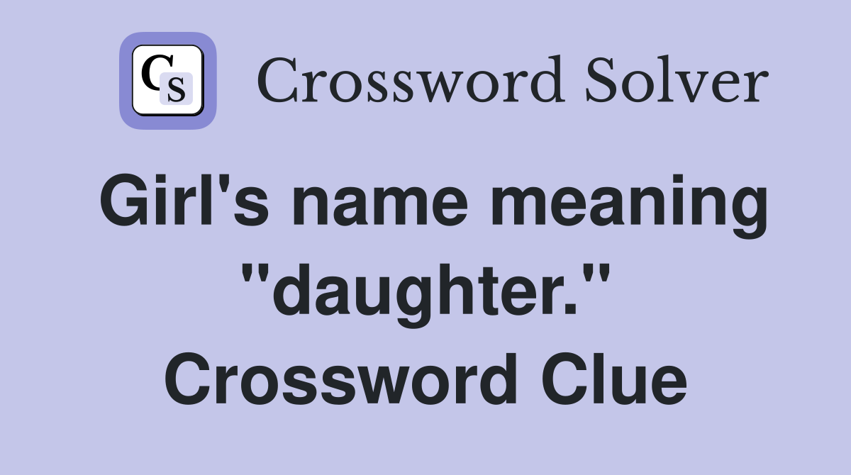 Girl's name meaning "daughter." Crossword Clue