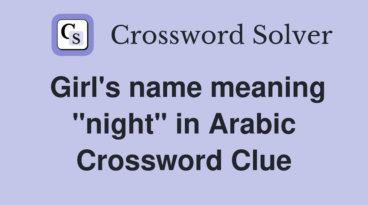 Girl's name meaning "night" in Arabic Crossword Clue