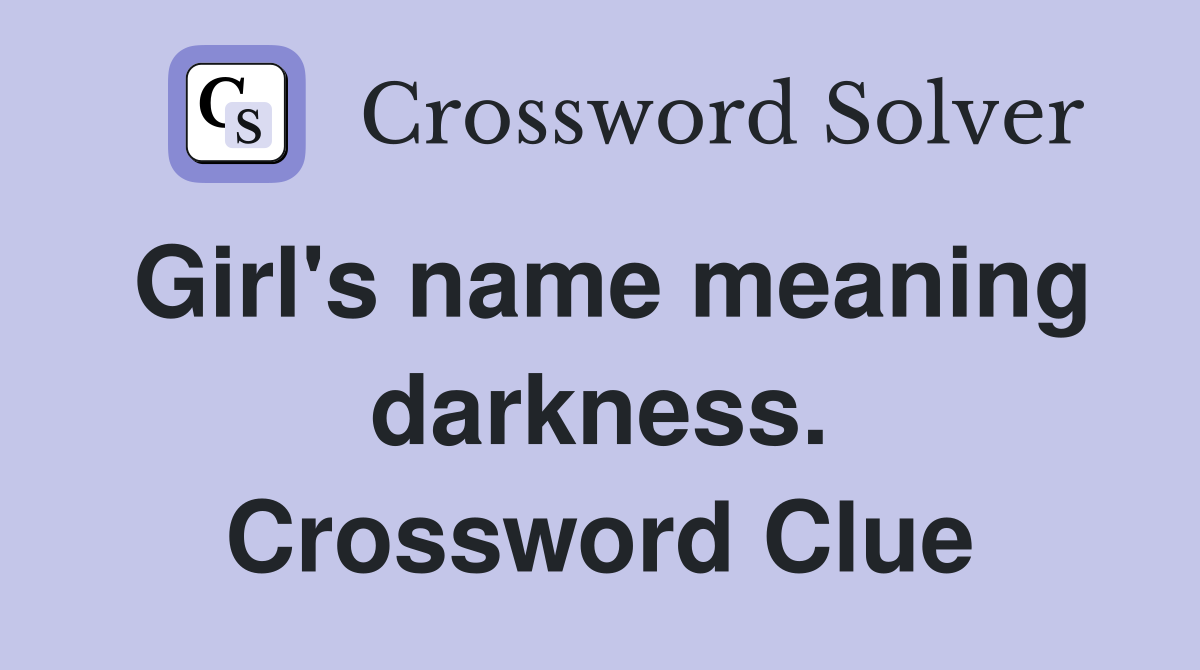 Girl's name meaning darkness. Crossword Clue