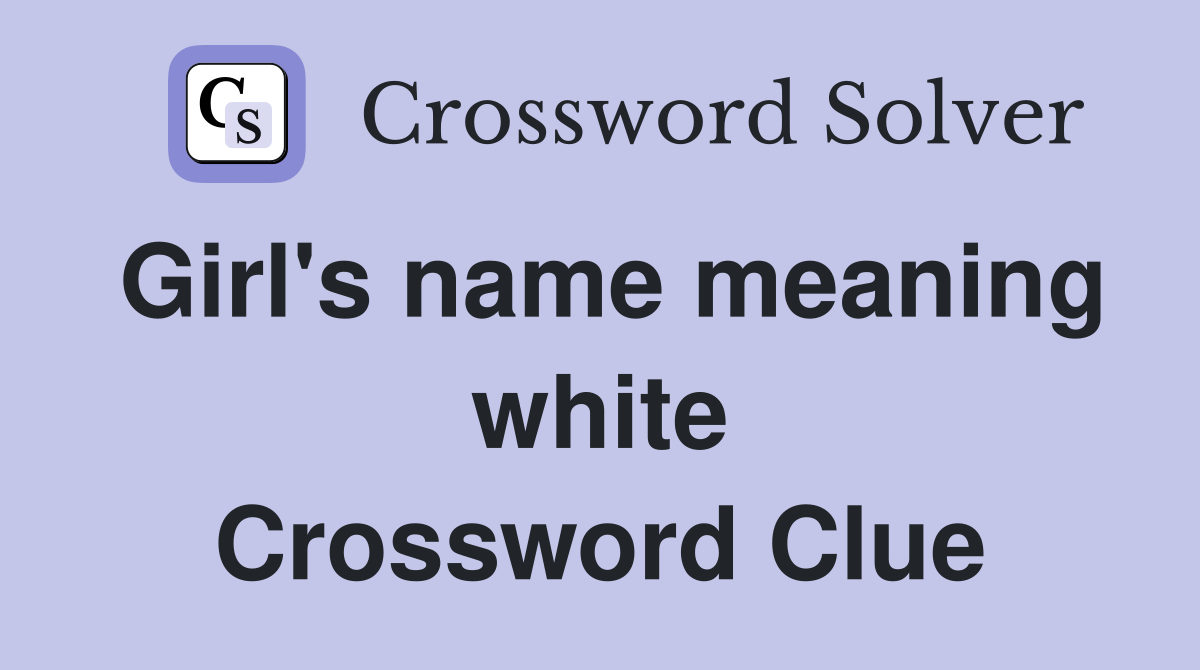 Girl's name meaning white Crossword Clue