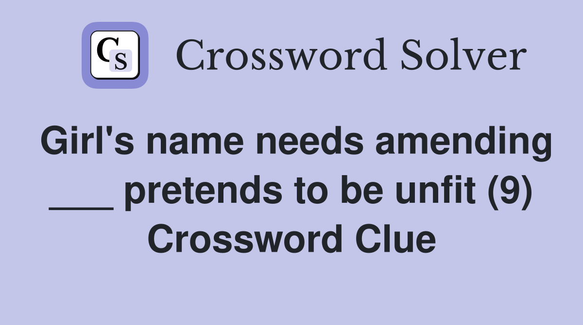 Girl's name needs amending ___ pretends to be unfit (9) Crossword Clue