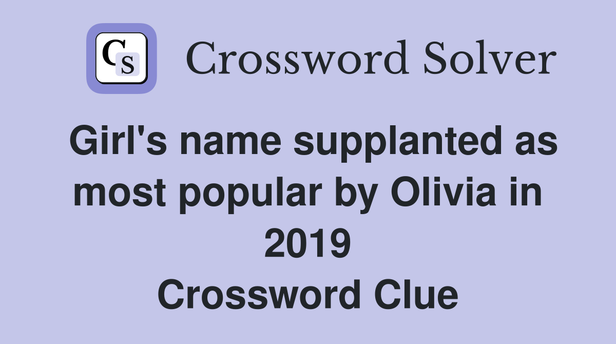 Girl's name supplanted as most popular by Olivia in 2019 Crossword Clue
