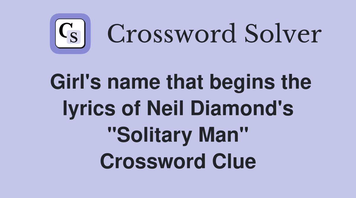Girl's name that begins the lyrics of Neil Diamond's "Solitary Man" Crossword Clue