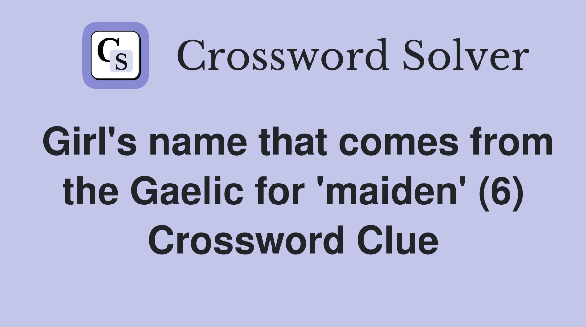 Girl #39 s name that comes from the Gaelic for #39 maiden #39 (6) Crossword