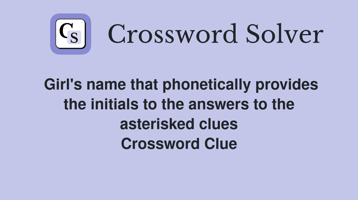 Girl's name that phonetically provides the initials to the answers to the asterisked clues Crossword Clue