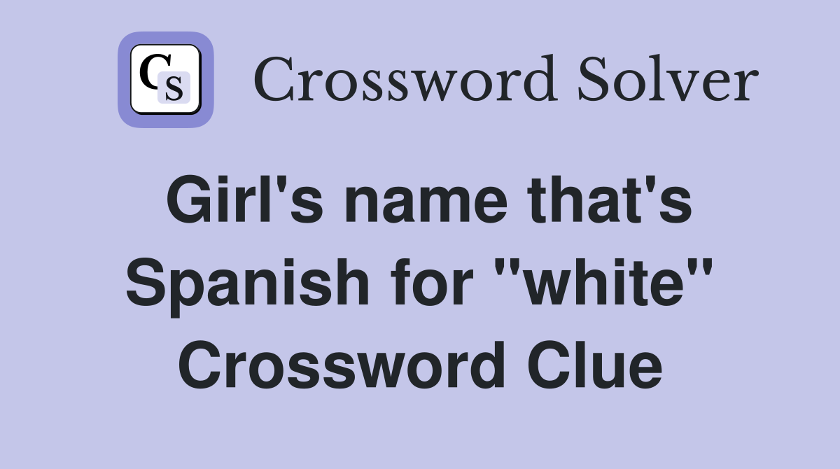 Girl's name that's Spanish for "white" Crossword Clue