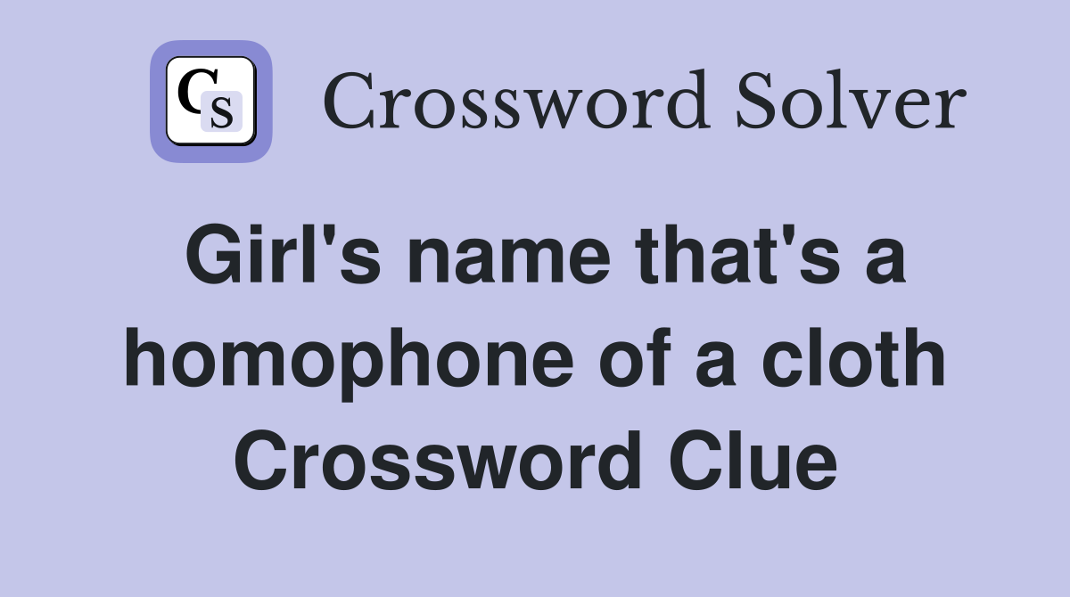 Girl's name that's a homophone of a cloth Crossword Clue