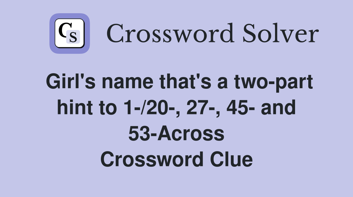 Girl's name that's a two-part hint to 1-/20-, 27-, 45- and 53-Across Crossword Clue