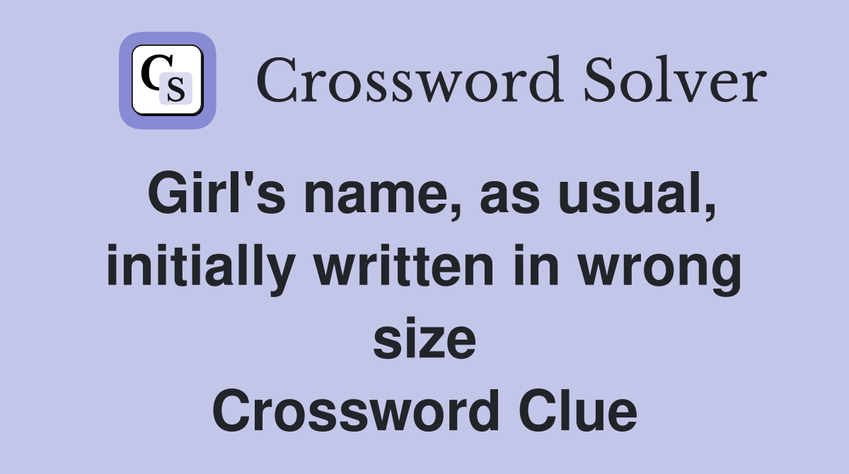Girl's name, as usual, initially written in wrong size Crossword Clue