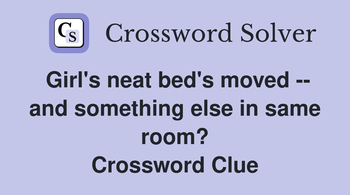 Girl's neat bed's moved -- and something else in same room? Crossword Clue