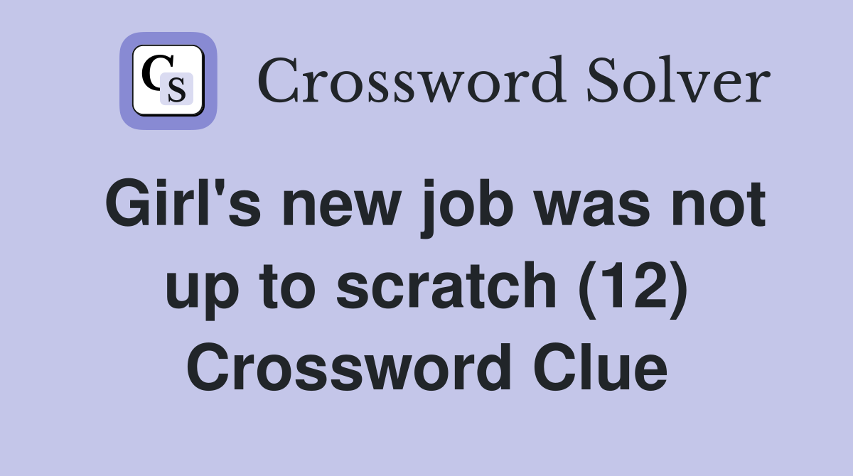 Girl's new job was not up to scratch (12) Crossword Clue