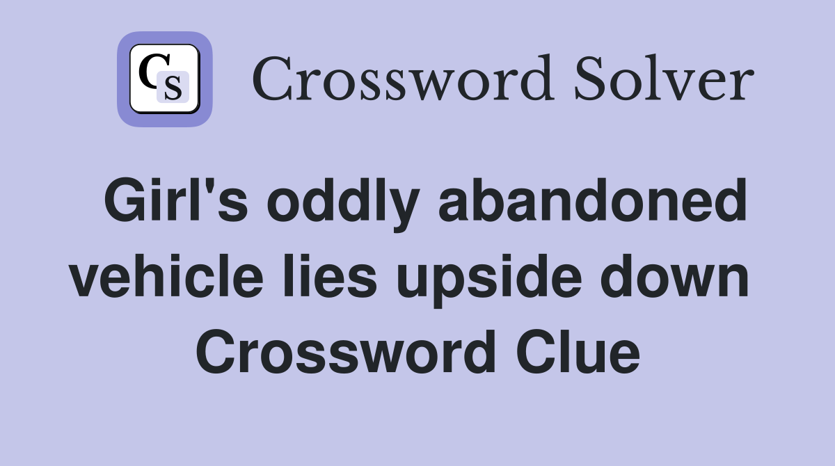 Girl's oddly abandoned vehicle lies upside down  Crossword Clue