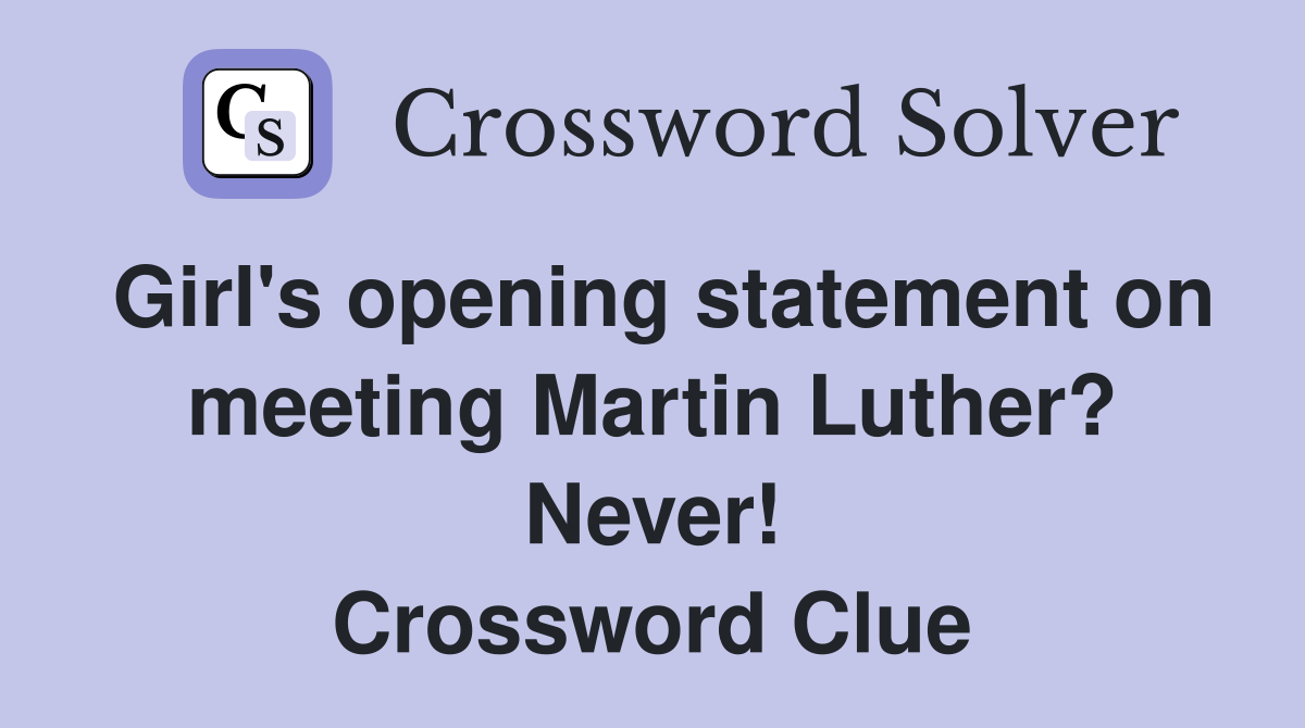 Girl's opening statement on meeting Martin Luther? Never! Crossword Clue