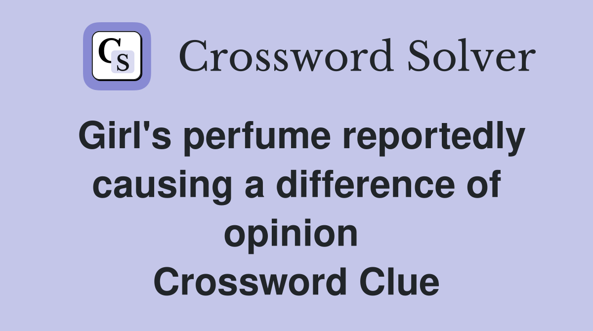 Girl's perfume reportedly causing a difference of opinion  Crossword Clue