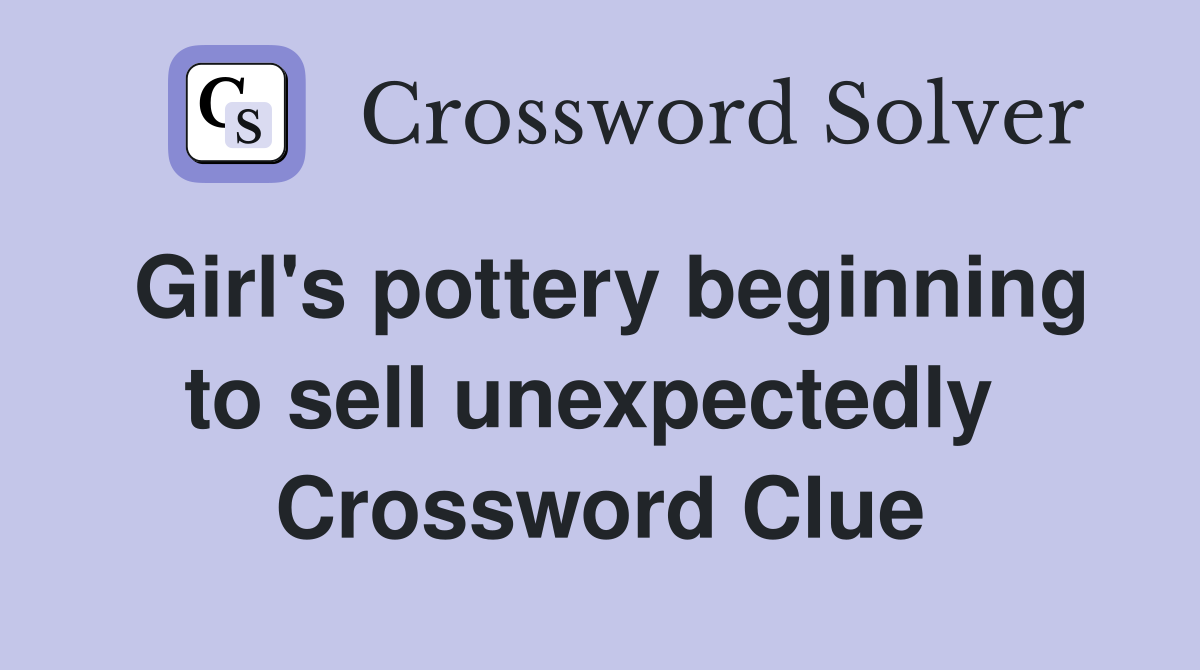 Girl's pottery beginning to sell unexpectedly  Crossword Clue