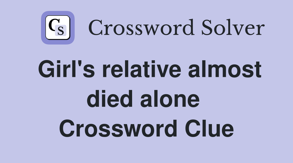 Girl's relative almost died alone  Crossword Clue