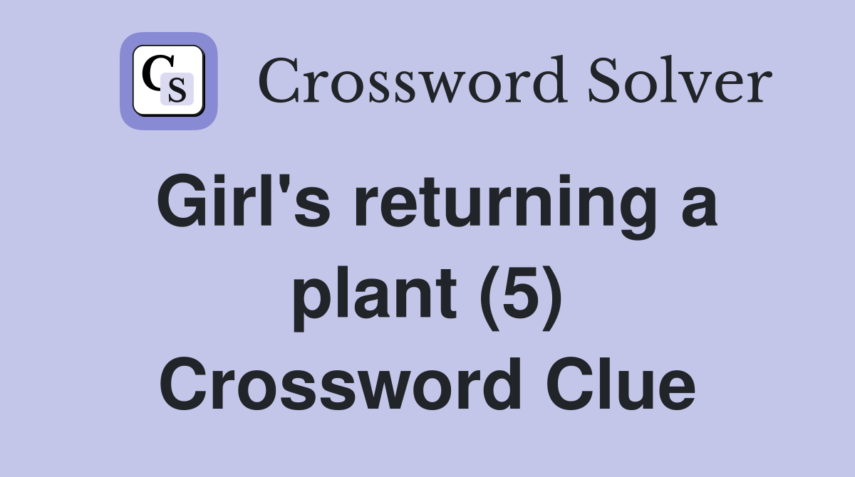 Girl's returning a plant (5) Crossword Clue