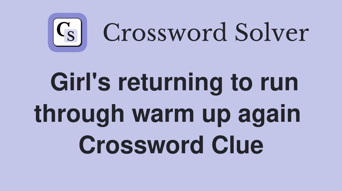 Girl's returning to run through warm up again  Crossword Clue