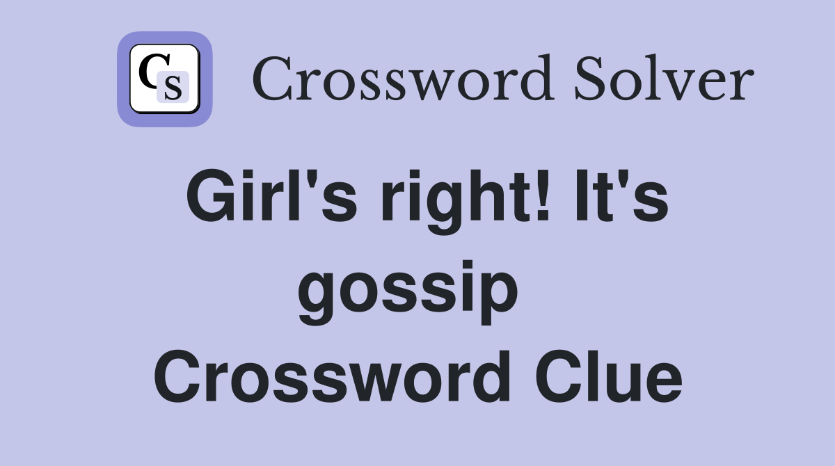 Girl's right! It's gossip  Crossword Clue