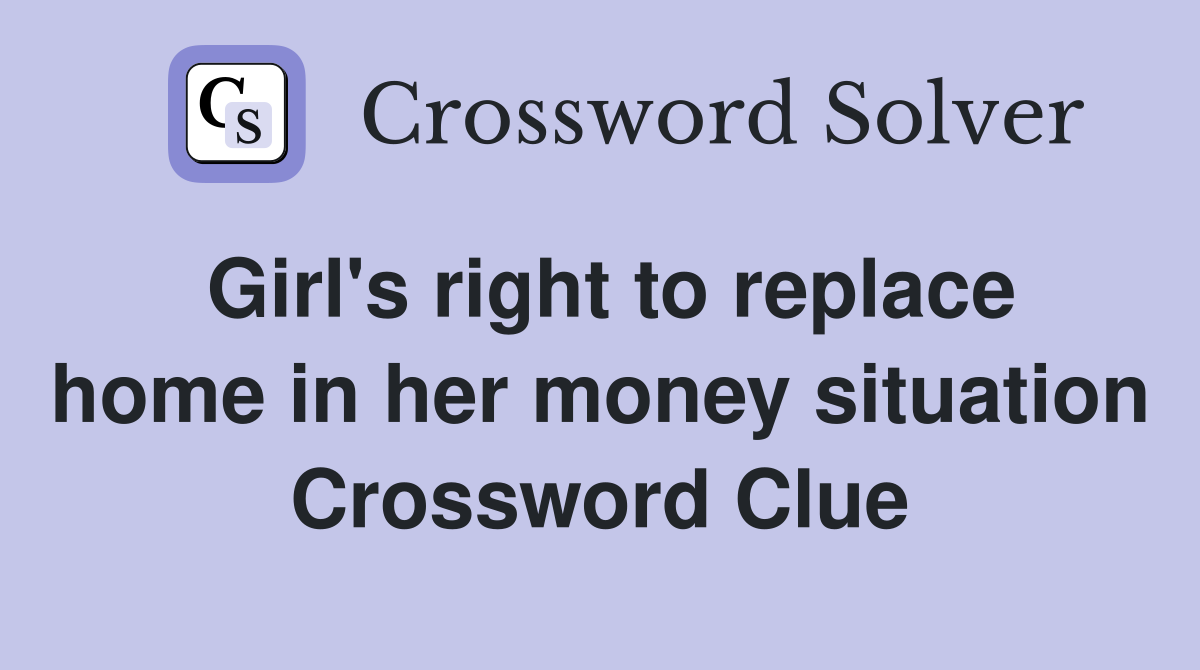 Girl's right to replace home in her money situation Crossword Clue