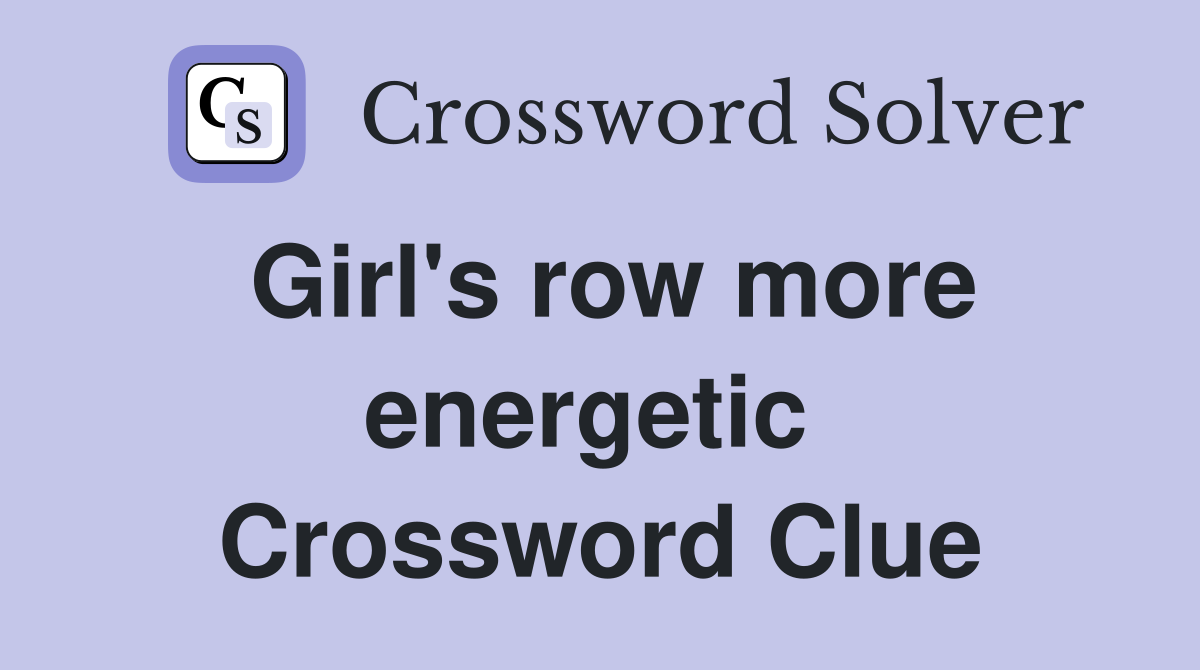 Girl's row more energetic  Crossword Clue