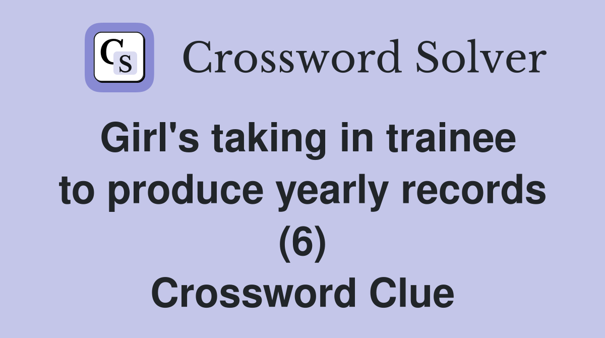 Girl's taking in trainee to produce yearly records (6) Crossword Clue