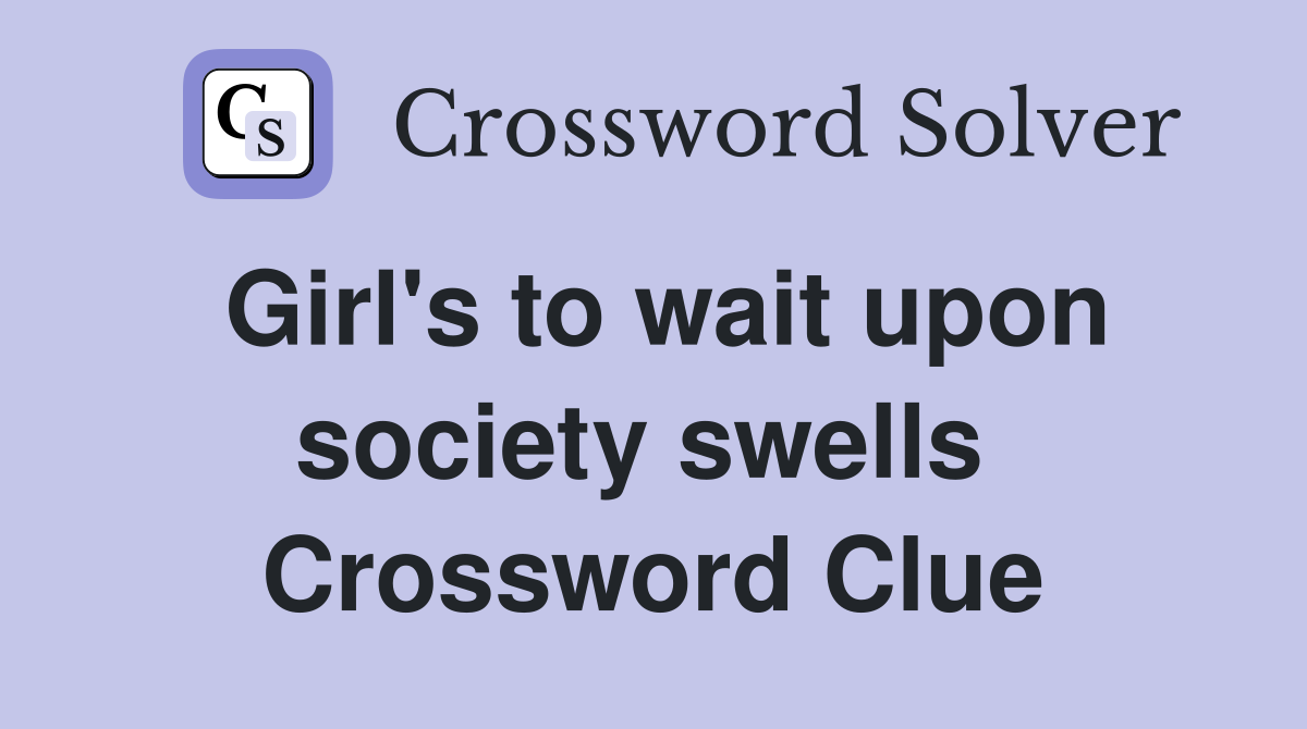 Girl's to wait upon society swells  Crossword Clue