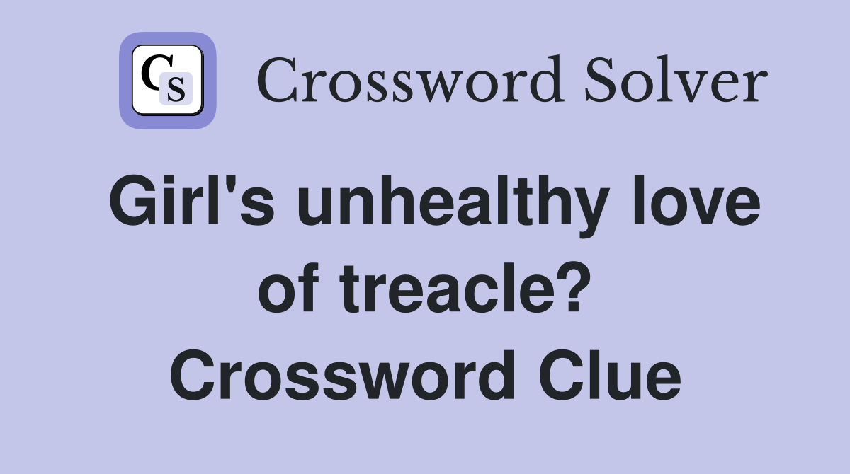 Girl's unhealthy love of treacle? Crossword Clue