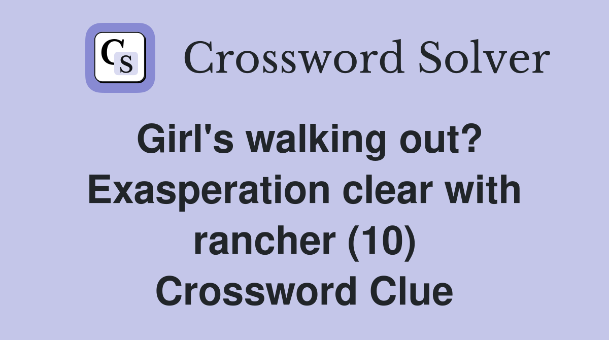 Girl's walking out? Exasperation clear with rancher (10) Crossword Clue