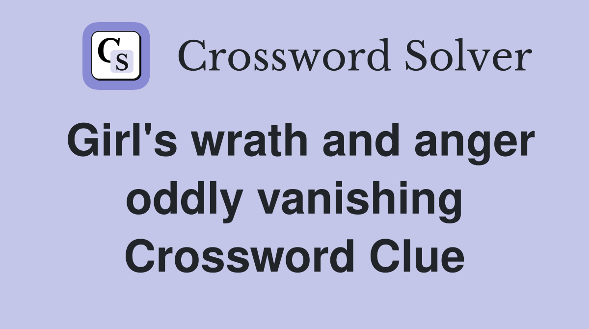 Girl's wrath and anger oddly vanishing Crossword Clue