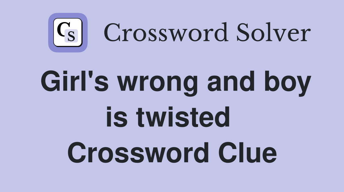 Girl's wrong and boy is twisted  Crossword Clue
