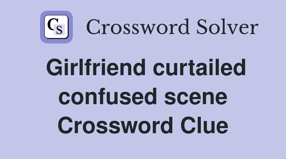 Girlfriend curtailed confused scene Crossword Clue