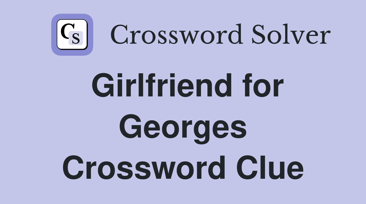 Girlfriend for Georges Crossword Clue