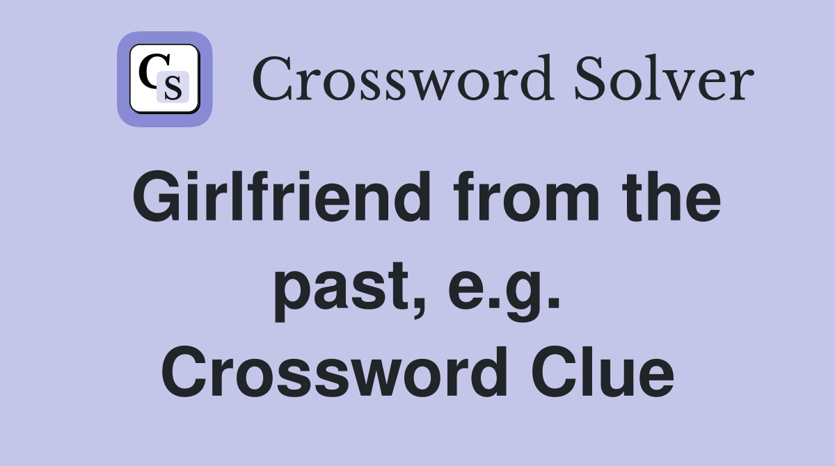 Girlfriend from the past, e.g. Crossword Clue