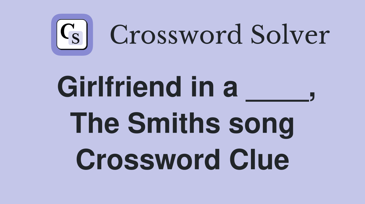 Girlfriend in a ____, The Smiths song Crossword Clue