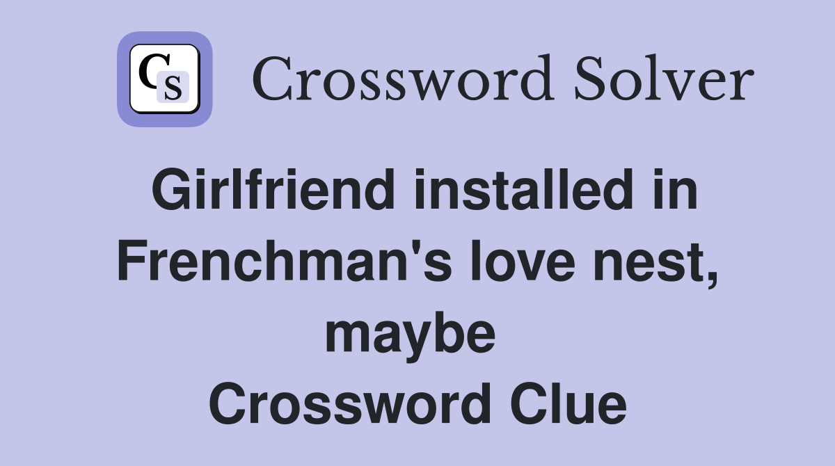 Girlfriend installed in French­man's love nest, maybe  Crossword Clue