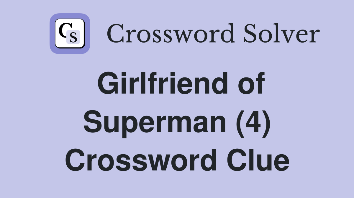 Girlfriend of Superman (4) Crossword Clue