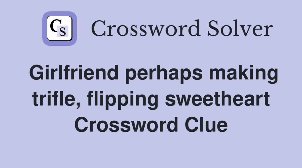 Girlfriend perhaps making trifle, flipping sweetheart Crossword Clue