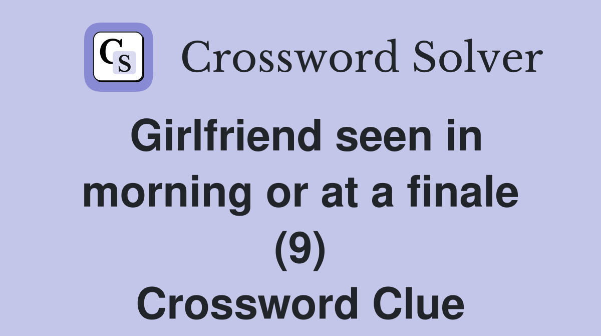 Girlfriend seen in morning or at a finale (9) Crossword Clue