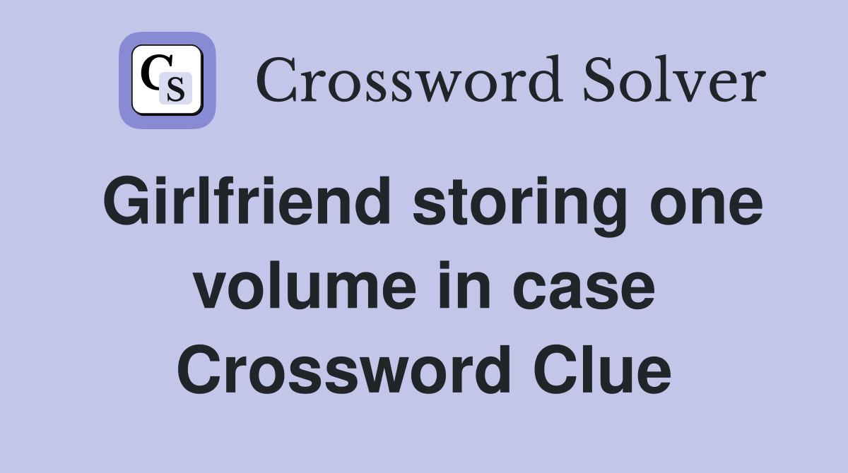 Girlfriend storing one volume in case Crossword Clue