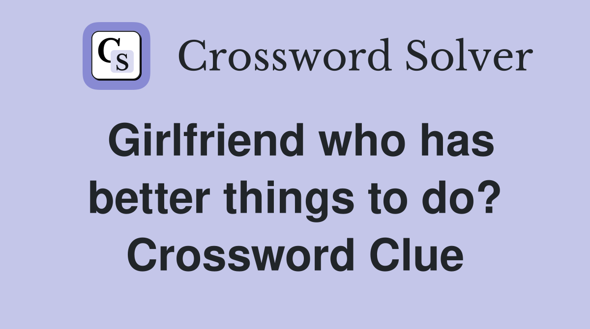 Girlfriend who has better things to do? Crossword Clue