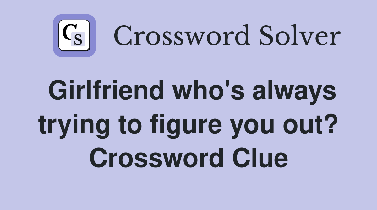 Girlfriend who's always trying to figure you out? Crossword Clue