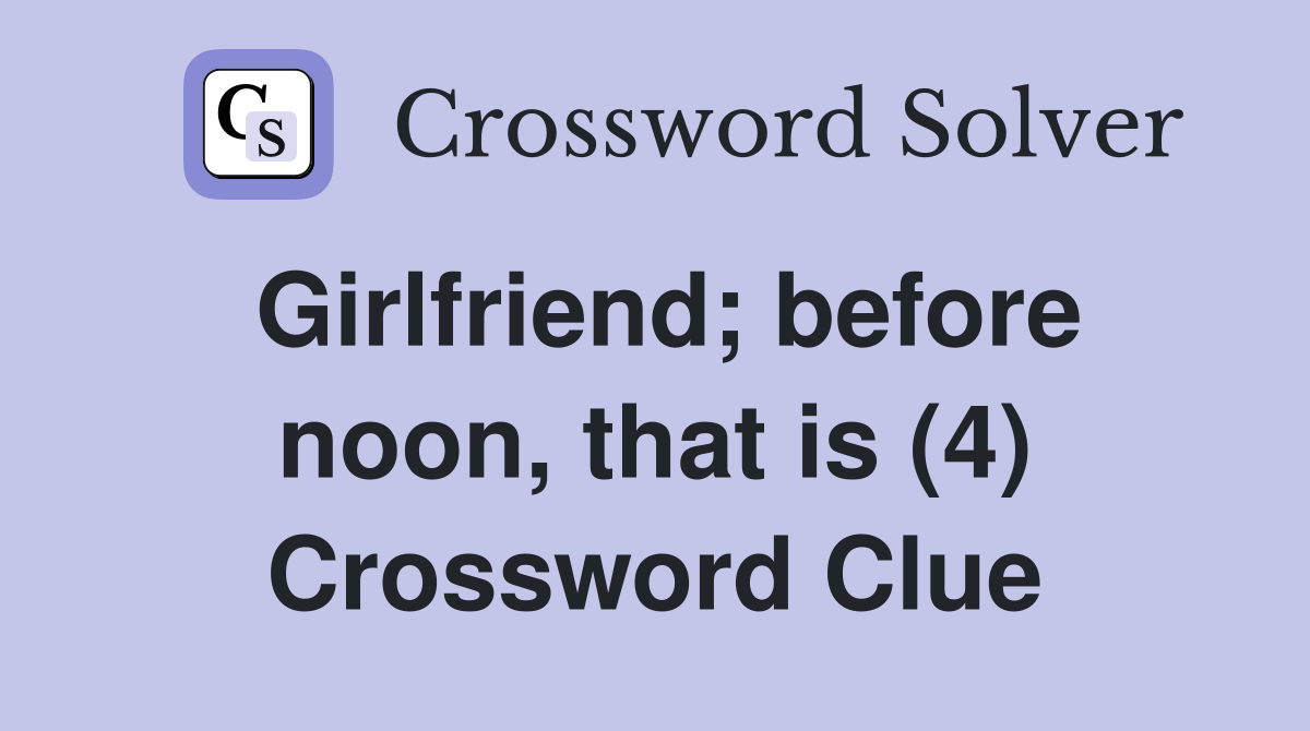 Girlfriend; before noon, that is (4) Crossword Clue