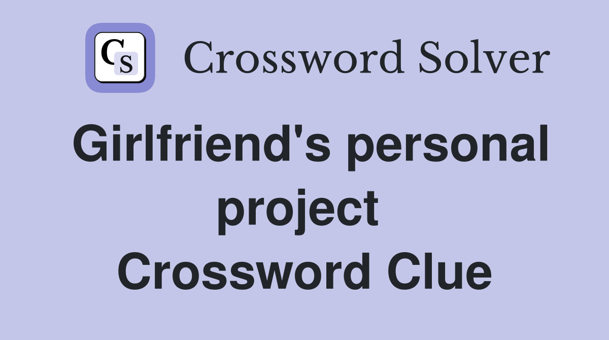 Girlfriend's personal project  Crossword Clue