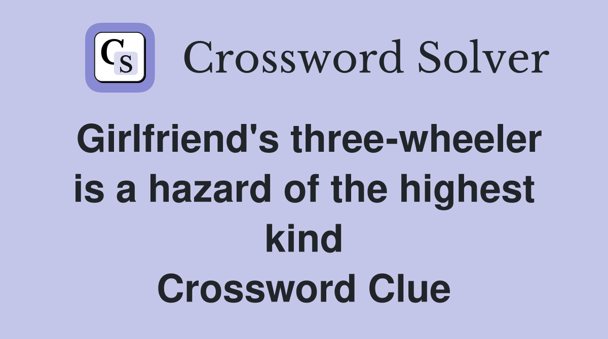 Girlfriend's three-wheeler is a hazard of the highest kind Crossword Clue
