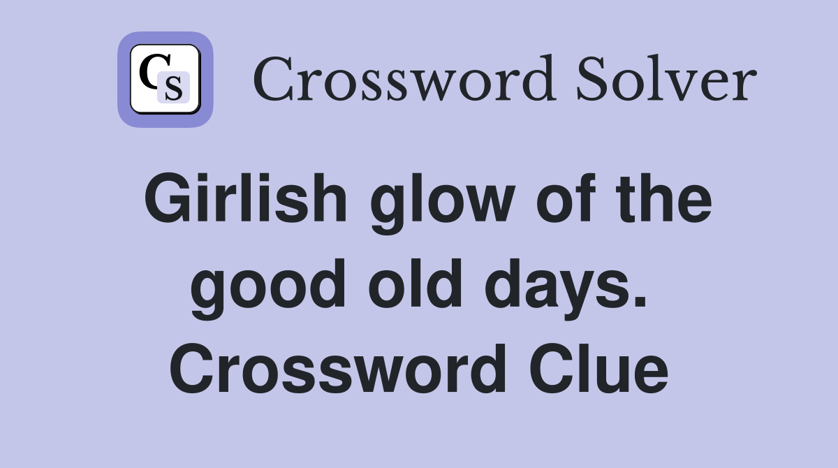 Girlish glow of the good old days. Crossword Clue